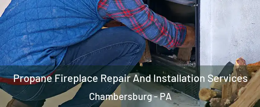  Propane Fireplace Repair And Installation Services Chambersburg - PA